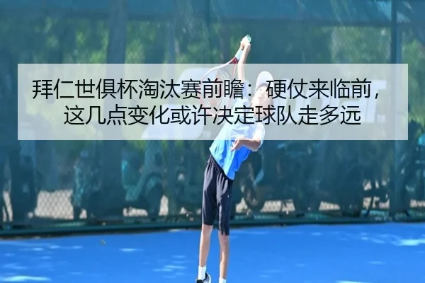 拜仁世俱杯淘汰赛前瞻：硬仗来临前，这几点变化或许决定球队走多远 | kaiyun